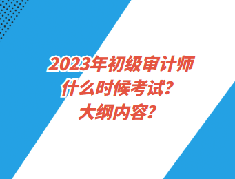 2023年初級(jí)審計(jì)師什么時(shí)候考試？大綱內(nèi)容？