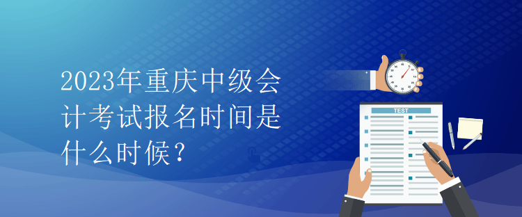 2023年重慶中級會計考試報名時間是什么時候？