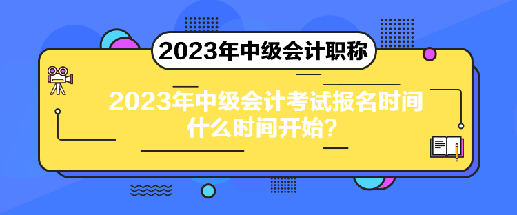 2023年中級會計考試報名時間什么時間開始？