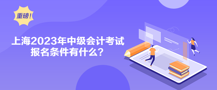 上海2023年中級會計考試報名條件有什么？