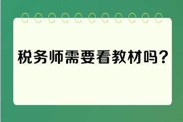 稅務(wù)師需要看教材嗎？