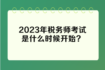 2023年稅務(wù)師考試是什么時(shí)候開(kāi)始？