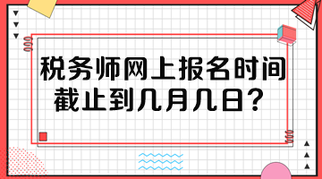 稅務(wù)師網(wǎng)上報名時間截止到幾月幾日？