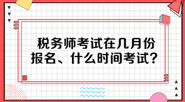 稅務(wù)師考試在幾月份報(bào)名、什么時(shí)間考試呢？