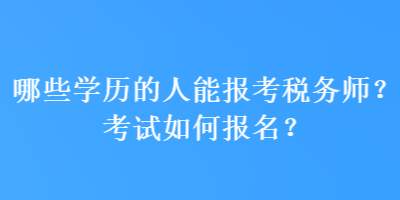 哪些學(xué)歷的人能報(bào)考稅務(wù)師？考試如何報(bào)名？