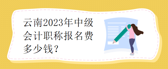 云南2023年中級(jí)會(huì)計(jì)職稱報(bào)名費(fèi)多少錢(qián)？