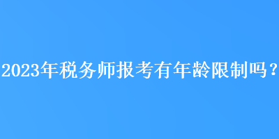 2023年稅務師報考有年齡限制嗎？