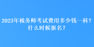 2023年稅務(wù)師考試費(fèi)用多少錢一科？什么時(shí)候報(bào)名？