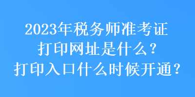 2023年稅務師準考證打印網址是什么？打印入口什么時候開通？