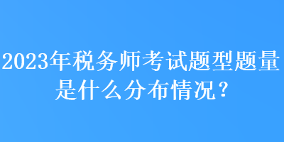 2023年稅務(wù)師考試題型題量是什么分布情況？