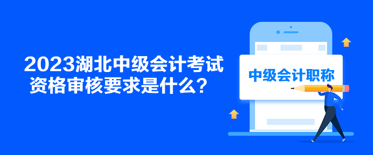 2023湖北中級會計考試資格審核要求是什么？