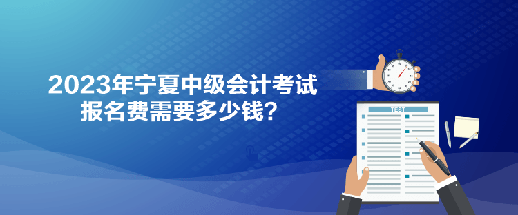 2023年寧夏中級(jí)會(huì)計(jì)考試報(bào)名費(fèi)需要多少錢？