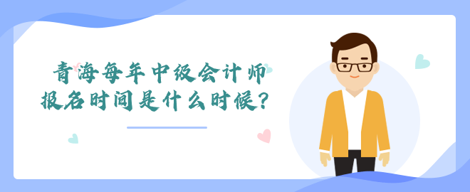 青海每年中級會計師報名時間是什么時候？