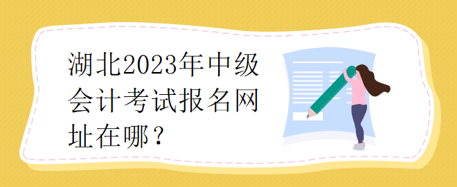 湖北2023年中級(jí)會(huì)計(jì)考試報(bào)名網(wǎng)址在哪？