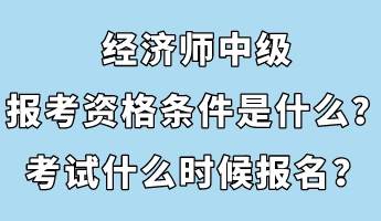 經(jīng)濟(jì)師中級報考資格條件是什么？考試什么時候報名？