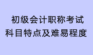 初級會計職稱考試科目特點及難易程度