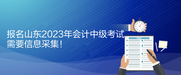 報(bào)名山東2023年會(huì)計(jì)中級考試需要信息采集！