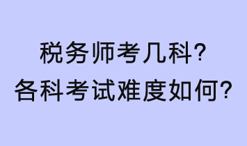 稅務(wù)師考幾科？各科考試難度如何？