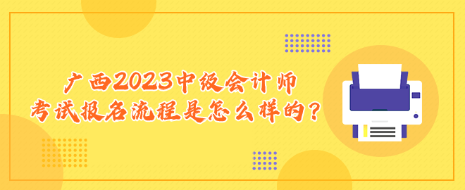 廣西2023中級會計師考試報名流程是怎么樣的？