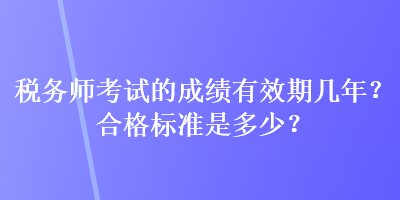 稅務師考試的成績有效期幾年？合格標準是多少？