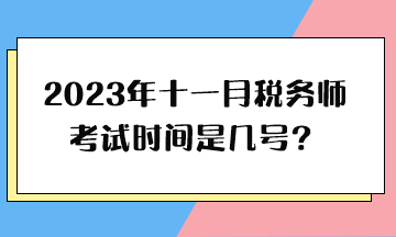 2023年十一月稅務(wù)師考試時(shí)間是幾號(hào)？