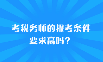 考稅務(wù)師的報(bào)考條件要求高嗎？