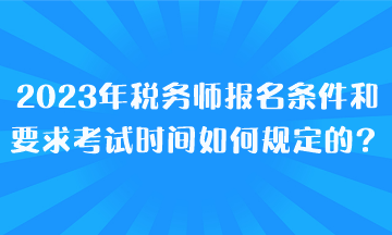 2023年稅務(wù)師報名條件和要求考試時間都是如何規(guī)定的