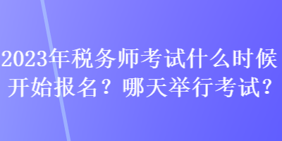 2023年稅務(wù)師考試什么時(shí)候開(kāi)始報(bào)名？哪天舉行考試？