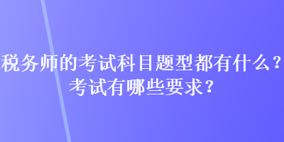 稅務師的考試科目題型都有什么？考試有哪些要求？