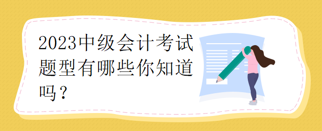 2023中級(jí)會(huì)計(jì)考試題型有哪些你知道嗎？