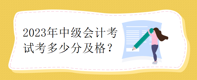 2023年中級會計考試考多少分及格？