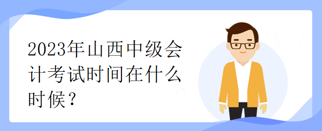 2023年山西中級會計考試時間在什么時候？