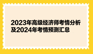 2023年高級經(jīng)濟(jì)師考情分析及2024年考情預(yù)測匯總