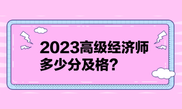 2023高級經(jīng)濟(jì)師多少分及格？