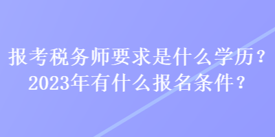 報考稅務(wù)師要求是什么學(xué)歷？2023年有什么報名條件？