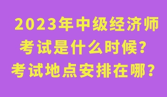 2023年中級經(jīng)濟(jì)師考試是什么時候？考試地點安排在哪？