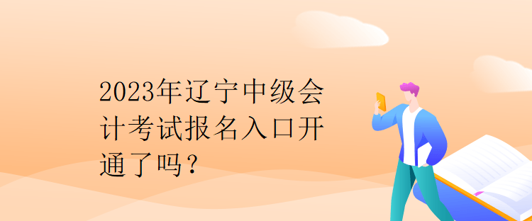 2023年遼寧中級會計考試報名入口開通了嗎？