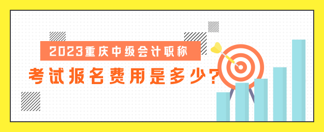 2023重慶中級(jí)會(huì)計(jì)職稱考試報(bào)名費(fèi)用是多少？