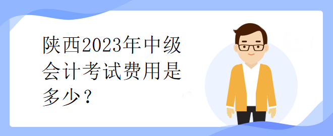 陜西2023年中級(jí)會(huì)計(jì)考試費(fèi)用是多少？