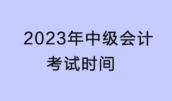 2023中級會(huì)計(jì)考試時(shí)間是什么時(shí)候？