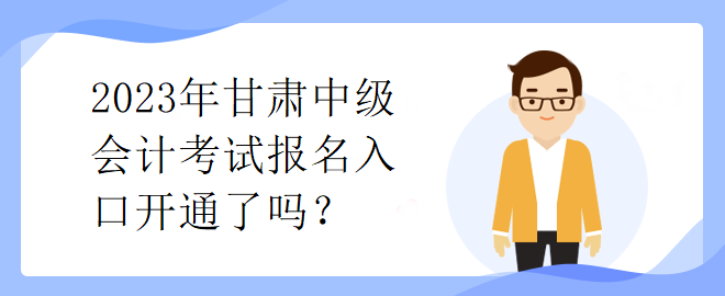 2023年甘肅中級(jí)會(huì)計(jì)考試報(bào)名入口開通了嗎？