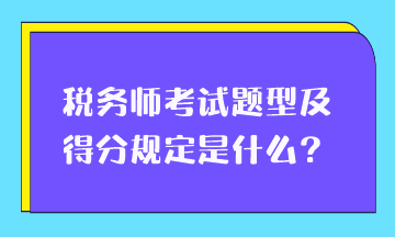 稅務(wù)師考試題型及得分規(guī)定是什么？