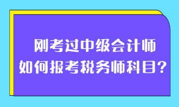 剛考過(guò)中級(jí)會(huì)計(jì)師如何報(bào)考稅務(wù)師科目？