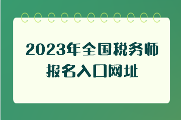 2023年全國稅務(wù)師報(bào)名入口網(wǎng)址