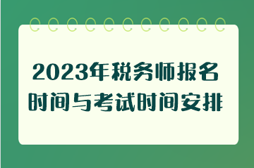 2023年稅務(wù)師報名時間與考試時間安排