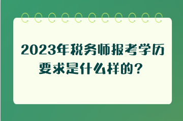 2023年稅務(wù)師報(bào)考學(xué)歷要求是什么樣的？