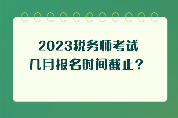 2023稅務(wù)師考試幾月報(bào)名時(shí)間截止？