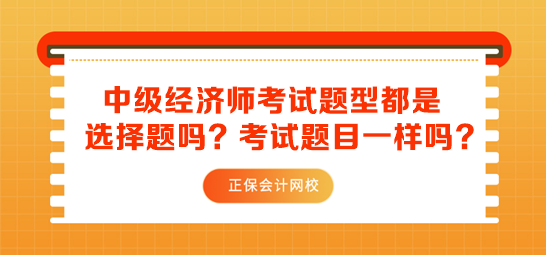 中級經(jīng)濟師考試題型都是選擇題嗎？考試題目一樣嗎？