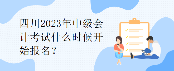 四川2023年中級會計考試什么時候開始報名？