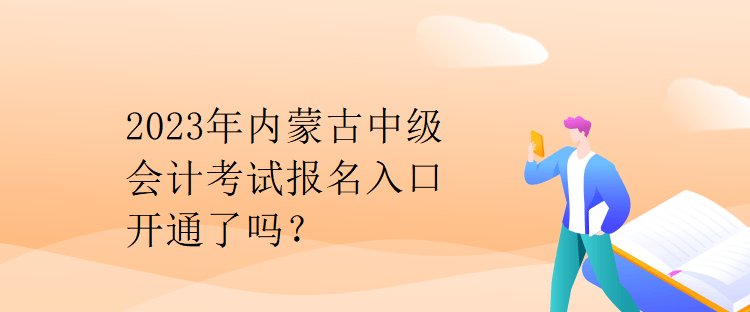 2023年內(nèi)蒙古中級(jí)會(huì)計(jì)考試報(bào)名入口開(kāi)通了嗎？